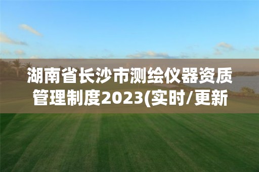 湖南省長沙市測繪儀器資質管理制度2023(實時/更新中)