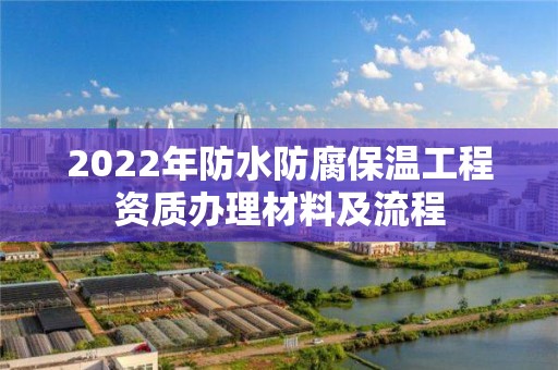 2022年防水防腐保溫工程資質辦理材料及流程