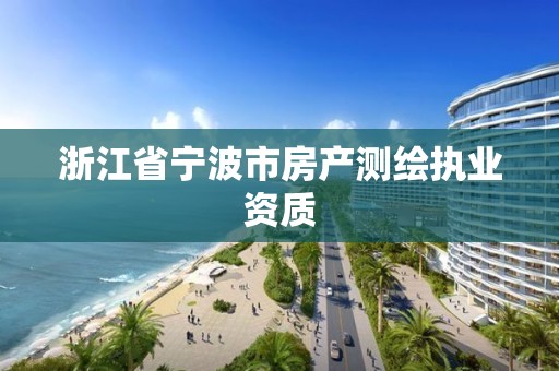 浙江省寧波市房產(chǎn)測(cè)繪執(zhí)業(yè)資質(zhì)