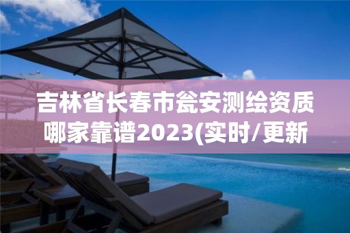 吉林省長春市甕安測繪資質哪家靠譜2023(實時/更新中)