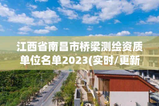 江西省南昌市橋梁測繪資質(zhì)單位名單2023(實(shí)時/更新中)