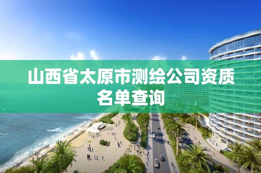 山西省太原市測繪公司資質(zhì)名單查詢