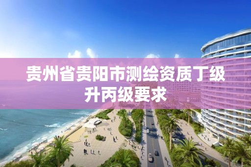 貴州省貴陽市測繪資質丁級升丙級要求