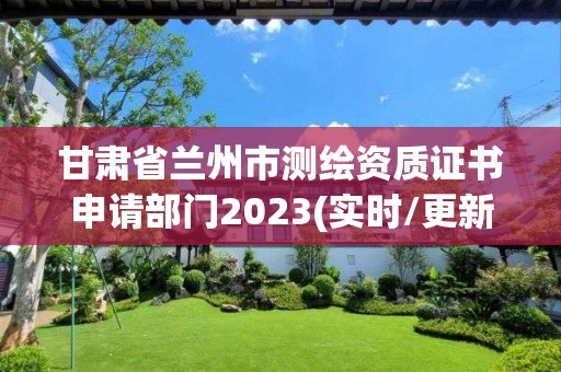 甘肅省蘭州市測繪資質證書申請部門2023(實時/更新中)