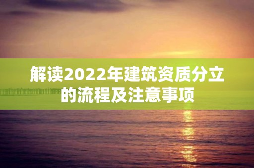 解讀2022年建筑資質分立的流程及注意事項