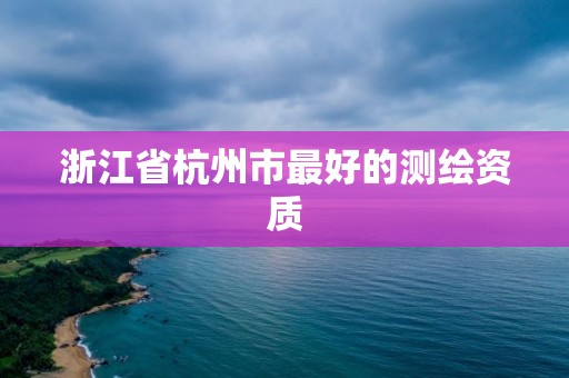 浙江省杭州市最好的測繪資質