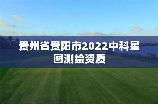 貴州省貴陽市2022中科星圖測(cè)繪資質(zhì)