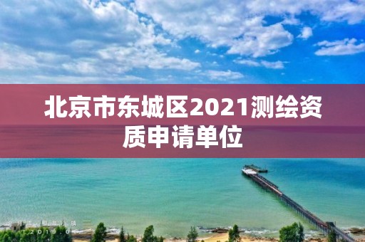 北京市東城區2021測繪資質申請單位