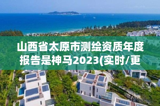 山西省太原市測繪資質(zhì)年度報告是神馬2023(實時/更新中)