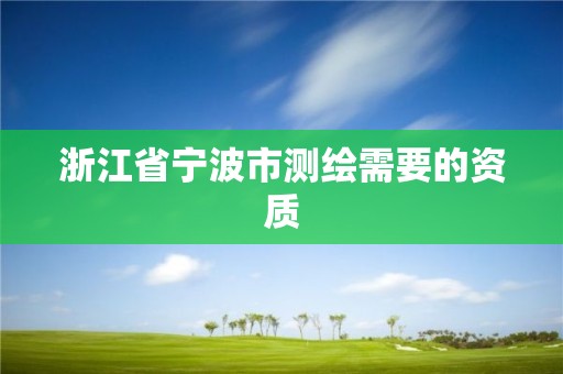 浙江省寧波市測繪需要的資質