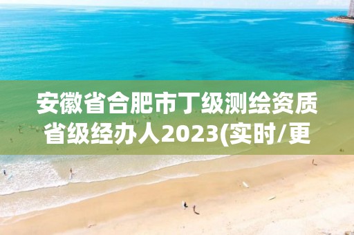 安徽省合肥市丁級測繪資質省級經辦人2023(實時/更新中)