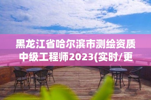 黑龍江省哈爾濱市測繪資質中級工程師2023(實時/更新中)