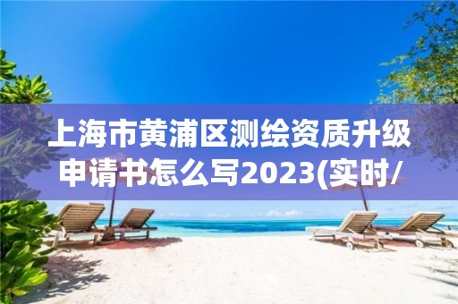 上海市黃浦區測繪資質升級申請書怎么寫2023(實時/更新中)