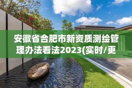 安徽省合肥市新資質測繪管理辦法看法2023(實時/更新中)