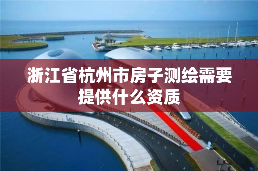 浙江省杭州市房子測繪需要提供什么資質