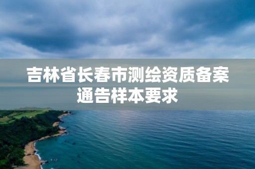 吉林省長春市測繪資質備案通告樣本要求