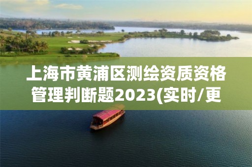 上海市黃浦區(qū)測繪資質(zhì)資格管理判斷題2023(實時/更新中)