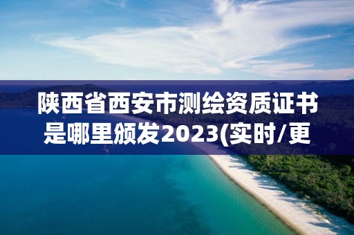 陜西省西安市測繪資質(zhì)證書是哪里頒發(fā)2023(實(shí)時/更新中)