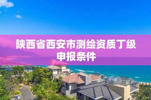 陜西省西安市測繪資質丁級申報條件