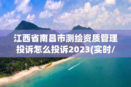 江西省南昌市測繪資質(zhì)管理投訴怎么投訴2023(實時/更新中)