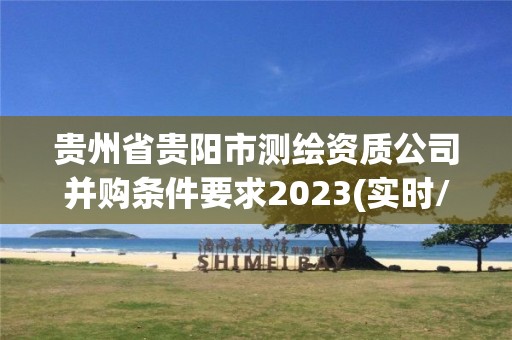 貴州省貴陽市測繪資質(zhì)公司并購條件要求2023(實時/更新中)