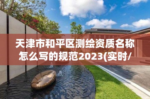 天津市和平區測繪資質名稱怎么寫的規范2023(實時/更新中)