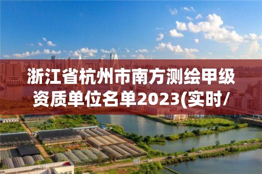 浙江省杭州市南方測繪甲級資質單位名單2023(實時/更新中)