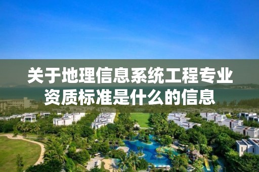 關于地理信息系統工程專業資質標準是什么的信息