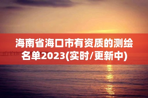 海南省?？谑杏匈Y質的測繪名單2023(實時/更新中)