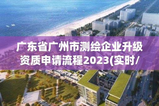 廣東省廣州市測繪企業升級資質申請流程2023(實時/更新中)