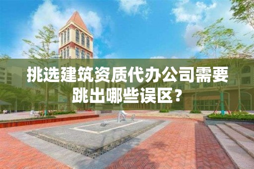 挑選建筑資質(zhì)代辦公司需要跳出哪些誤區(qū)？