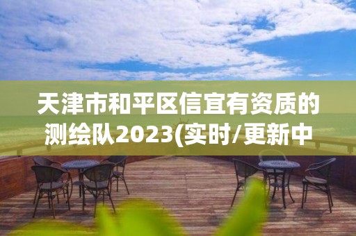 天津市和平區(qū)信宜有資質(zhì)的測繪隊2023(實時/更新中)