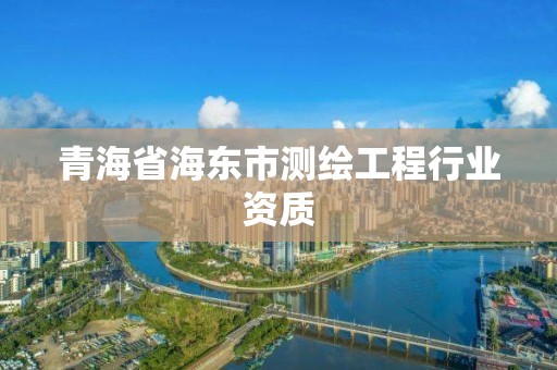 青海省海東市測繪工程行業資質