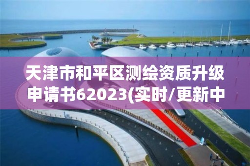 天津市和平區測繪資質升級申請書62023(實時/更新中)