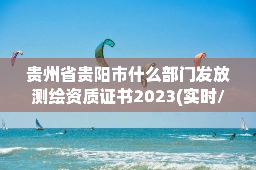 貴州省貴陽市什么部門發放測繪資質證書2023(實時/更新中)