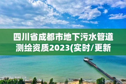 四川省成都市地下污水管道測繪資質2023(實時/更新中)