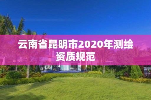 云南省昆明市2020年測(cè)繪資質(zhì)規(guī)范