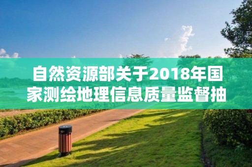 自然資源部關于2018年國家測繪地理信息質量監督抽查結果的公告