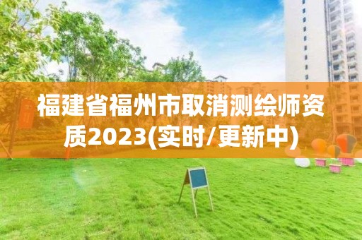 福建省福州市取消測繪師資質2023(實時/更新中)