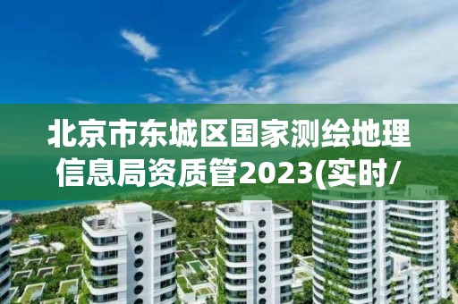 北京市東城區國家測繪地理信息局資質管2023(實時/更新中)