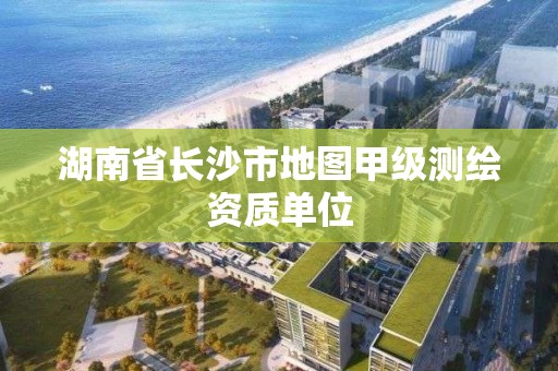 湖南省長沙市地圖甲級測繪資質單位