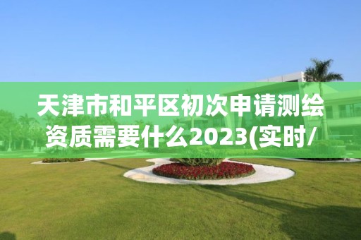 天津市和平區初次申請測繪資質需要什么2023(實時/更新中)