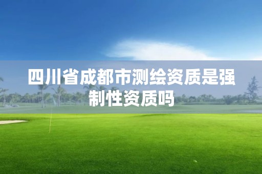 四川省成都市測繪資質是強制性資質嗎