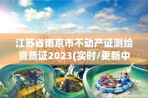 江蘇省南京市不動產證測繪資質證2023(實時/更新中)