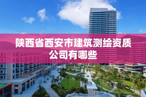 陜西省西安市建筑測繪資質公司有哪些