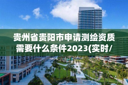 貴州省貴陽市申請測繪資質需要什么條件2023(實時/更新中)