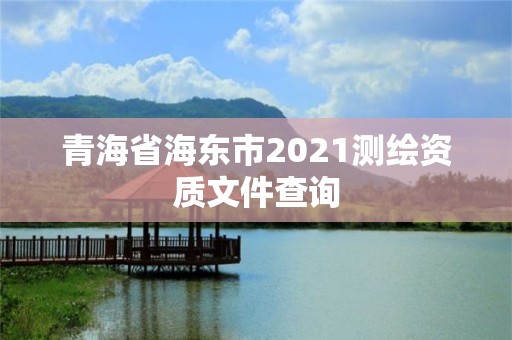 青海省海東市2021測(cè)繪資質(zhì)文件查詢