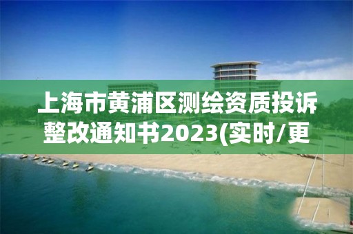 上海市黃浦區測繪資質投訴整改通知書2023(實時/更新中)