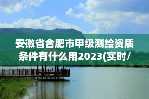 安徽省合肥市甲級測繪資質條件有什么用2023(實時/更新中)