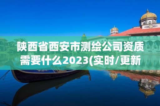 陜西省西安市測繪公司資質需要什么2023(實時/更新中)